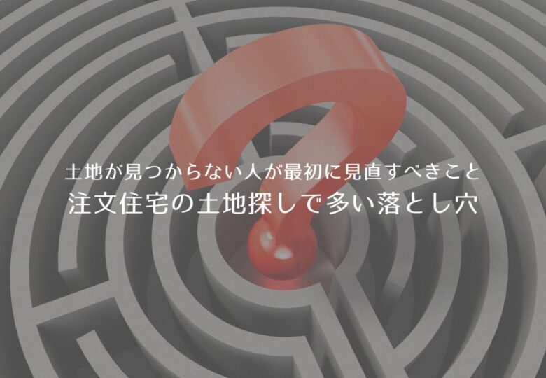 土地が見つからない人が最初に見直すべきこと｜注文住宅の土地探しで多い落とし穴